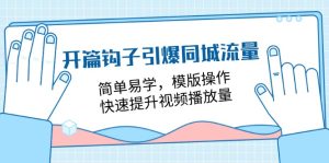 开场勾子点爆同城网总流量，简单易学的，模板实际操作，快速升级视频流量（18堂课）-网创资源