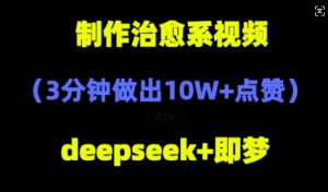 DeepSeek+即梦AI，制作治愈系风景视频，3分钟做出点赞10W+-网创资源