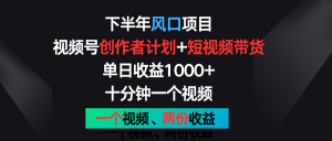 后半年蓝海项目，微信视频号创作者计划 短视频带货，单日盈利1000 ，一个视频二份盈利-网创资源