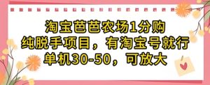 淘宝芭芭农场1分购纯脱手项目，有淘宝号就行单机30-50，可放大-网创资源