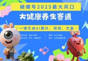 蝴蝶号器官养生赛道+豆包，AI快速产出爆款视频，起号快，带货超级猛，日入四位数-网创资源