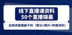 线下直播课资料、50个直播锦囊，全网讲直播最干的（笔记+照片+附属资料）-网创资源