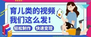 疯狂爆火！抖音，视频号育儿类的视频，小白轻松制作，快速拿到结果-网创资源