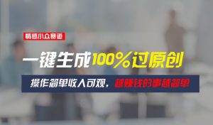 情绪冷门跑道，一键生成100%过原创设计，使用方便收入可观，越赚钱的事越简单越好-网创资源