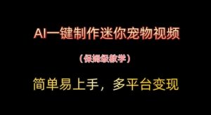 AI一键制作迷你宠物视频，简单易上手，保姆级教程，多平台变现-网创资源