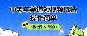 操作简单，中老年赛道短视频玩法，多平台同步收益，轻松日入5张+-网创资源