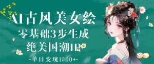 AI古风美女绘：零基础3步生成绝美国潮IP，单日变现1k+-网创资源