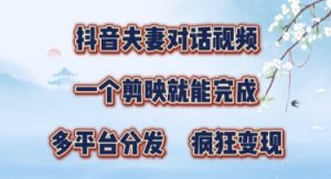 有手就会，抖音夫妻对话视频，一个剪映就能完成，多平台分发，疯狂涨粉-网创资源
