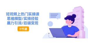 短视频上热门实操课，思维模型/实操经验/暴力引流/后端变现（11节）-网创资源