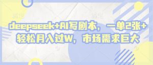deepseek+AI写剧本，一单2张+ 轻松月入过W，市场需求巨大-网创资源