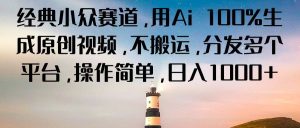 经典小众赛道，用Ai 100%生成原创视频，不搬运，分发多个平台，操作简单，日入1000+-网创资源