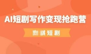 AI短剧写作变现抢跑营，门槛低，0基础，普通人做副业的绝佳机会-网创资源