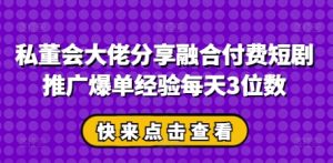 私董会大佬分享融合付费短剧推广爆单经验每天3位数-网创资源