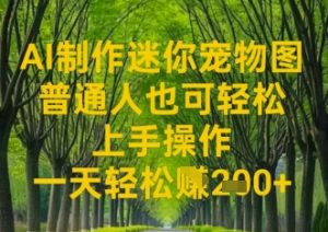 AI制作迷你宠物图，普通人也可轻松操作上手操作，一天轻松收益2张-网创资源