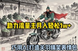 巧用AI打造关羽搞笑表情包，助力流量主月入轻松1w+-网创资源