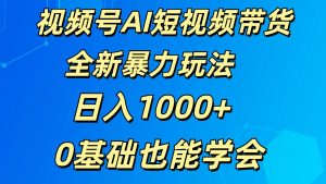 视频号AI短视频带货掘金计划全新暴力玩法    日入1000+  0基础也能学会-网创资源