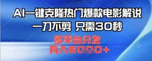 AI一键克隆热门爆款电影解说，一刀不剪，只需30秒，多平台分发，月入6k-网创资源