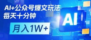 AI+公众号爆文玩法，每天十分钟，批量矩阵操作，月入1W+-网创资源