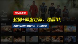【新思路】短剧+网盘拉新，超简单，普通人每月躺赚1w+的小副业-网创资源