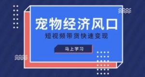 宠物赛道快速变现精品课，宠物经济风口，短视频带货快速变现-网创资源