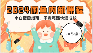 2024闲鱼内部课程，小白避雷指南，不走弯路快速成长（18节课）-网创资源