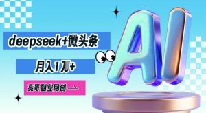 deepseek+微头条，原创图文变现，月入1W-网创资源