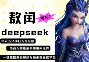 deepseek+哪吒2敖润姑姑走秀+爆款视频，起号快，爆款多，每天五分钟，日入四位数-网创资源