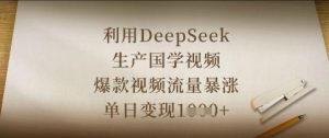 利用DeepSeek生产国学视频，爆款视频流量暴涨，单日变现数张-网创资源