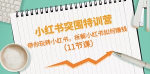 小红书突围特训营，拆解小红书如何赚钱，带你玩转小红书（11节课）-网创资源