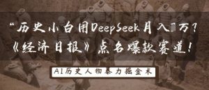 历史小白用DeepSeek月入3W？《经济日报》点名爆款赛道！-网创资源