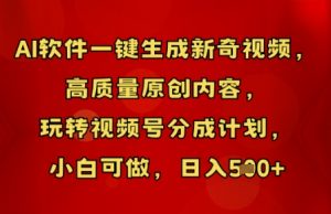 AI软件一键生成新奇视频，高质量原创内容，玩转视频号分成计划，小白可做，日入5张-网创资源