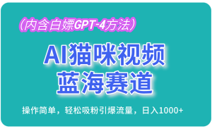AI猫咪视频蓝海赛道，操作简单，轻松吸粉引爆流量，日入1000+（内含白嫖GPT-4方法）-网创资源