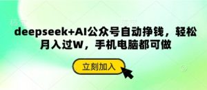deepseek+AI公众号自动挣钱，轻松月入过W，手机电脑都可做-网创资源