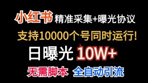 价值10万！小红书自动精准采集＋日曝光10w＋-网创资源
