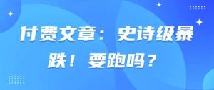 付费文章：史诗级暴跌！要跑吗？-网创资源