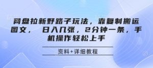 网盘拉新野路子玩法，靠复制搬运图文， 日入几张，2分钟一条，手机操作轻松上手-网创资源