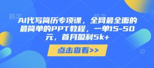 AI代写简历专项课，全网最全面的最简单的PPT教程，一单15-50元，首月盈利5k+-网创资源