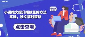 小说推文提升播放量的方法实操，推文搞钱策略-网创资源