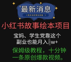 小红书故事绘本项目，宝妈、学生党靠这个副业也能月入过w+保姆级教程，十分钟一条原创爆款视频-网创资源