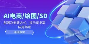 AI电商/绘图/SD/详细教程：部署及安装方式，提示词书写，应用场景-网创资源