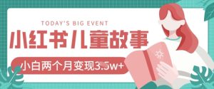 小红书AI儿童故事绘本项目，20条作品变现过1w+-网创资源