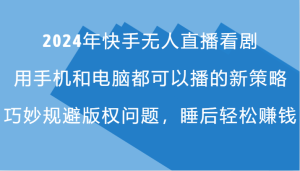 2024年快手无人直播看剧，手机电脑都可播的新策略，巧妙规避版权问题，睡后轻松赚钱-网创资源