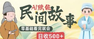 AI赋能民间故事赛道零基础看完就会上手简单日收5张-网创资源