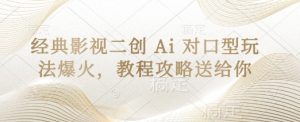 经典影视二创 Ai 对口型玩法爆火，教程攻略送给你-网创资源