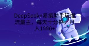 DeepSeek+易撰助手玩爆流量主，每天十分钟，月入1000+-网创资源