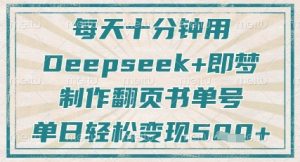 每天十分钟，用Deepseek+即梦，制作翻页书单号，疯狂涨粉，单日轻松变现5张-网创资源