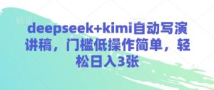 deepseek+kimi自动写演讲稿，门槛低操作简单，轻松日入3张-网创资源