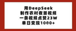 用DeepSeek制作农村夜景视频，一条视频点赞23W，单日变现多张-网创资源
