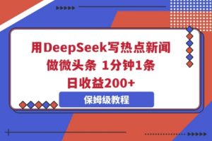 用DeepSeek写热点新闻做微头条，1分钟1条，日收益2张-网创资源