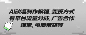 AI动漫制作教程，变现方式有平台流量分成，广告合作接单，电商带货等-网创资源